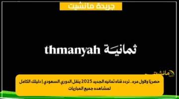 حصريًا ولأول مرة.. تردد قناة ثمانية الجديد 2025 ينقل الدوري السعودي | دليلك الكامل لمشاهدة جميع المباريات